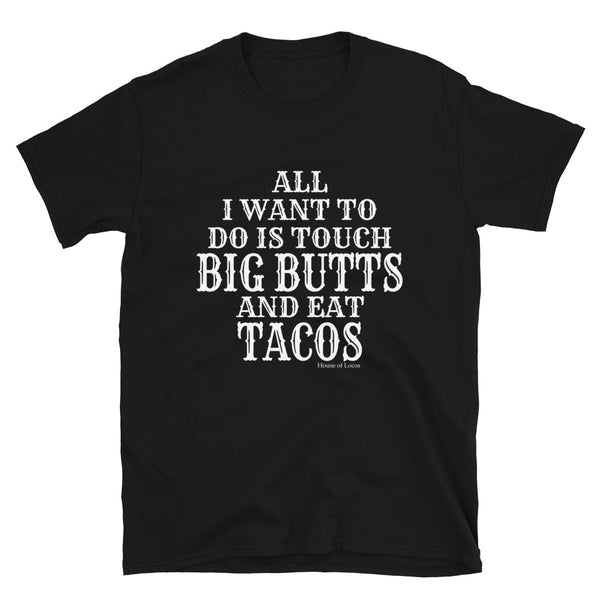 All I want To Do is Touch Big Butts And Eat Tacos T-Shirt All I want To Do is Touch Big Butts And Eat Tacos T-Shirt