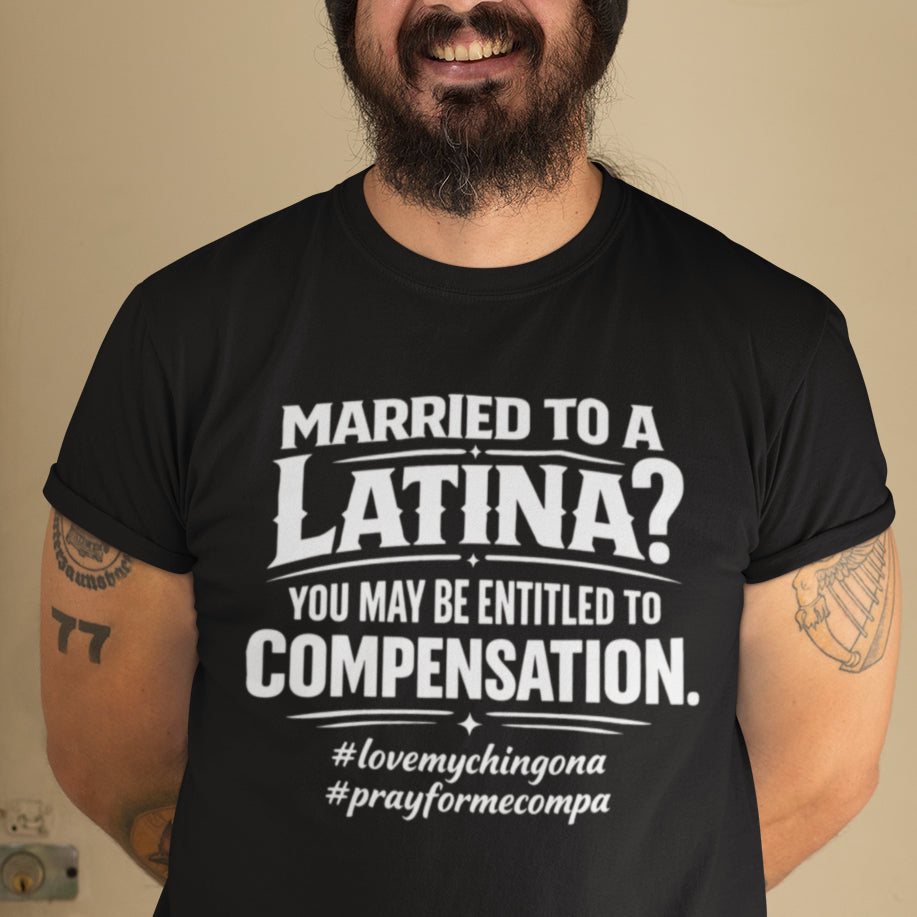 Married To A Latina? You May Be Entitled To Compensation T-Shirt