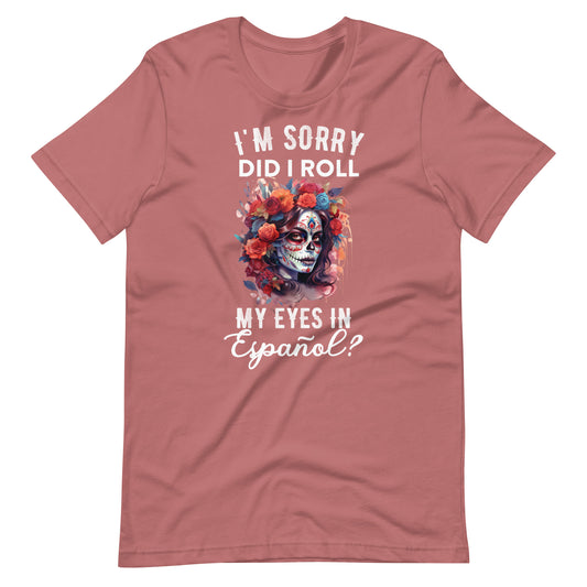 I'm Sorry, Did I Roll My Eyes in Español? Latina T-Shirt