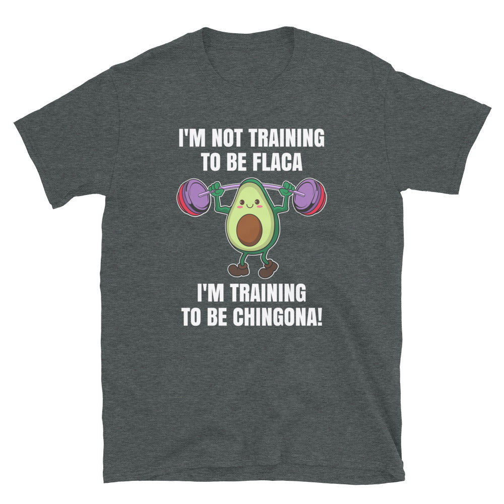 I'm Not Training To Be Flaca I'm Training To Be Chingona T-Shirt