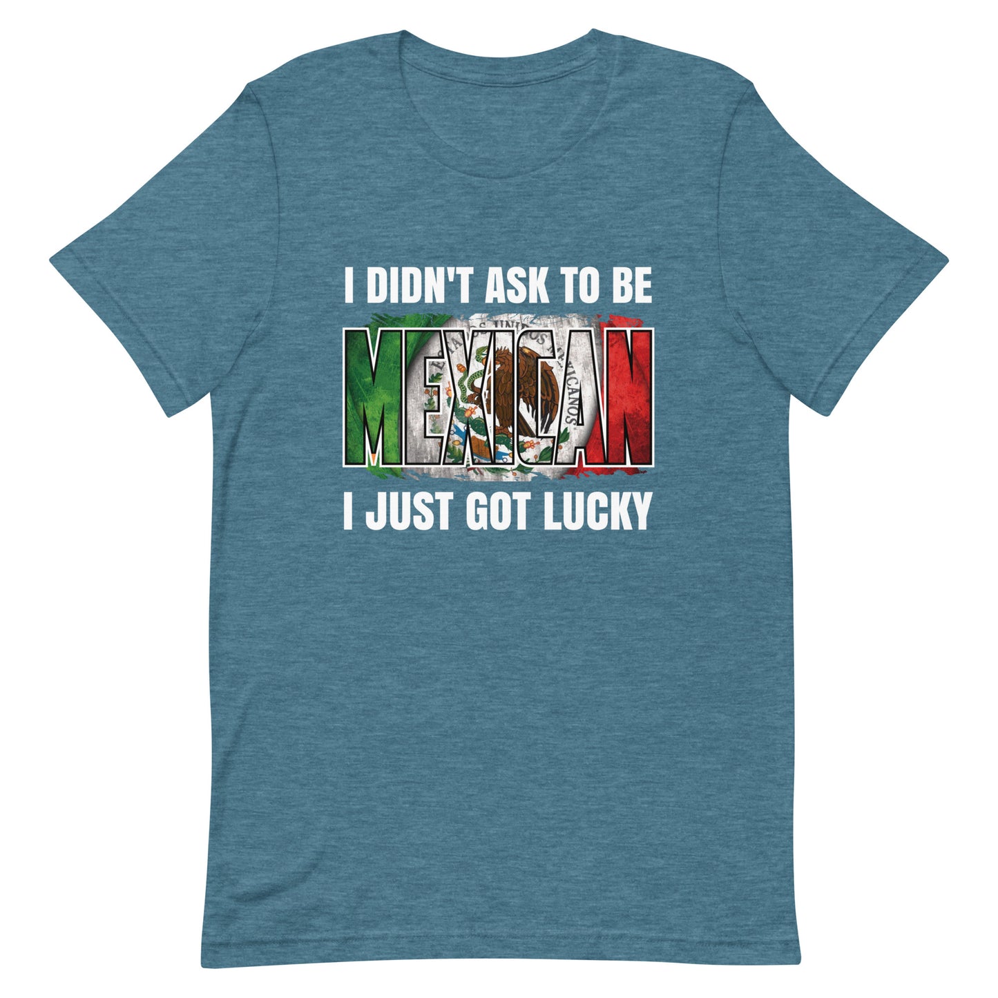 I Didn't Ask To Be Mexican I Just Got Lucky T-Shirt