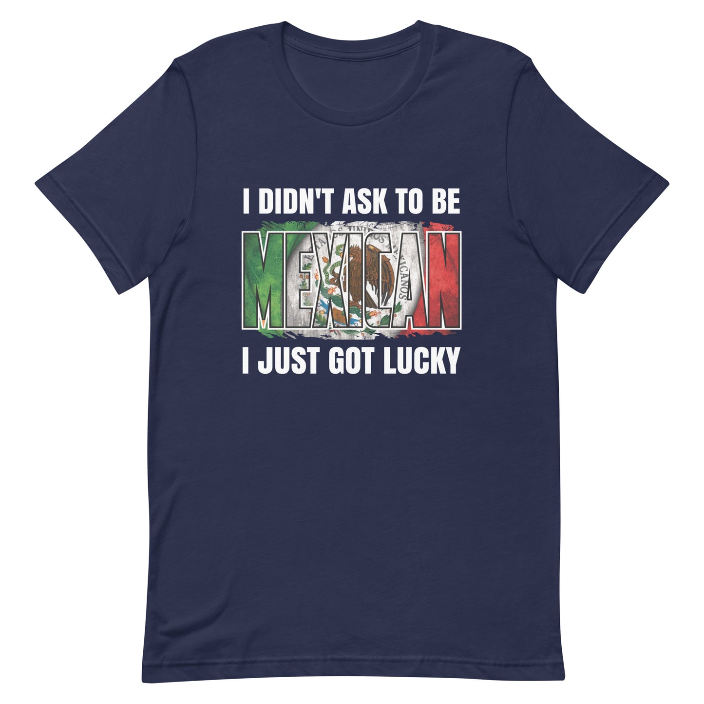 I Didn't Ask To Be Mexican I Just Got Lucky T-Shirt